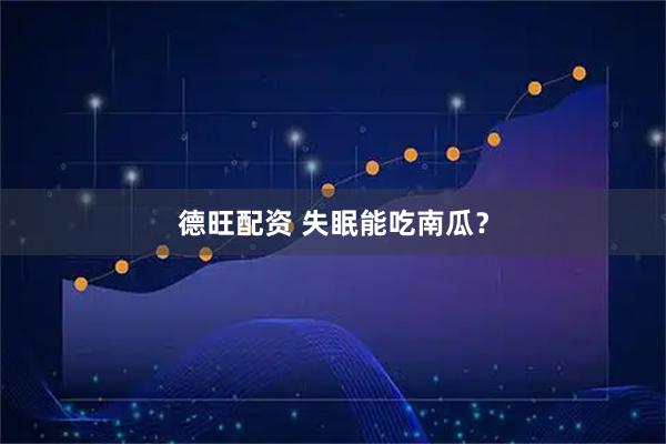 德旺配资 失眠能吃南瓜？