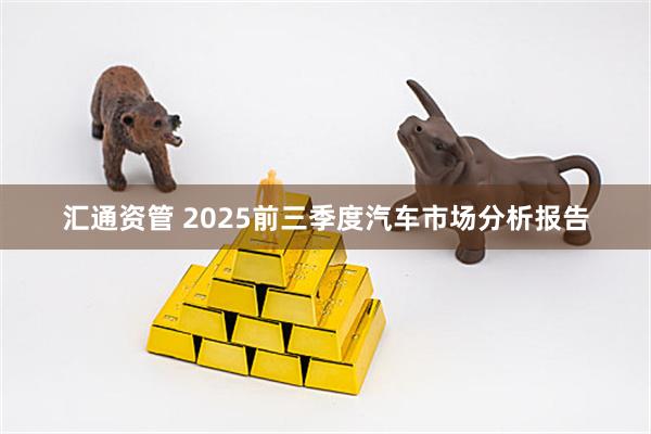 汇通资管 2025前三季度汽车市场分析报告