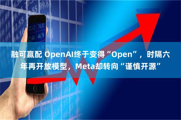 融可赢配 OpenAI终于变得“Open”，时隔六年再开放模型，Meta却转向“谨慎开源”