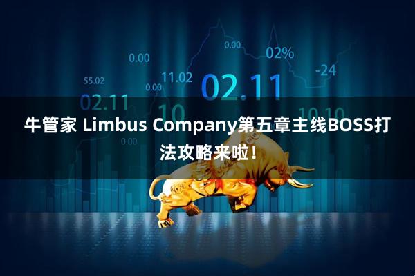 牛管家 Limbus Company第五章主线BOSS打法攻略来啦！