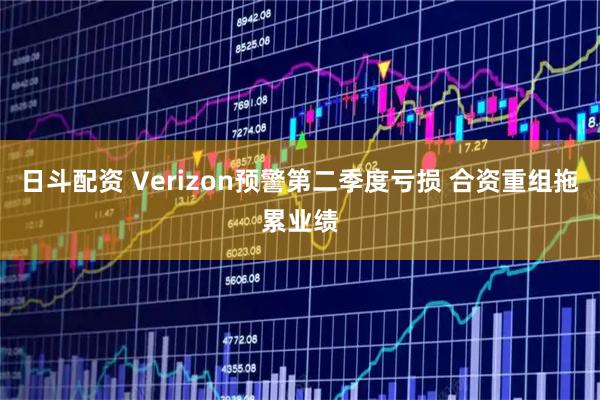 日斗配资 Verizon预警第二季度亏损 合资重组拖累业绩